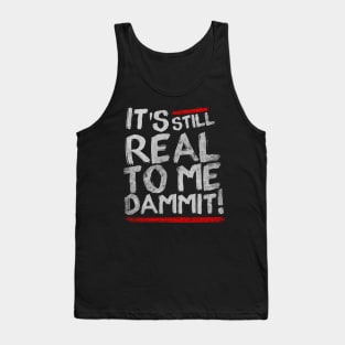 IT'S STILL REAL TO ME DAMMIT! Tank Top